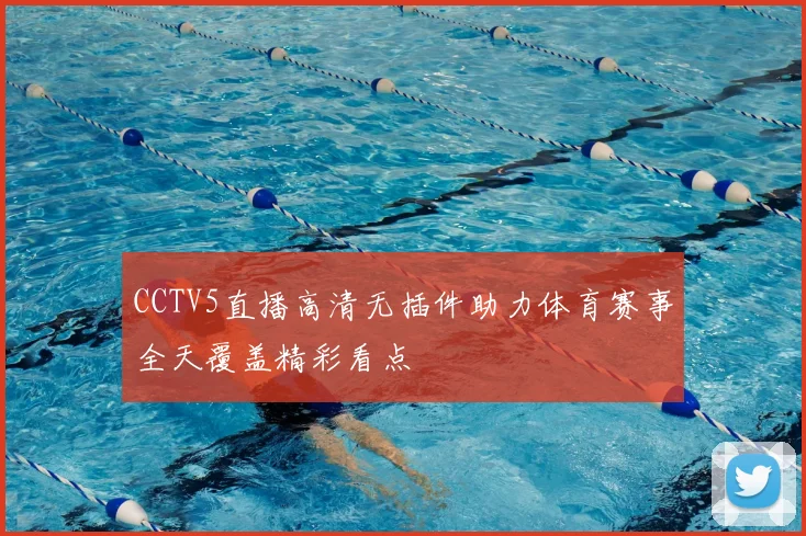 CCTV5直播高清无插件助力体育赛事全天覆盖精彩看点