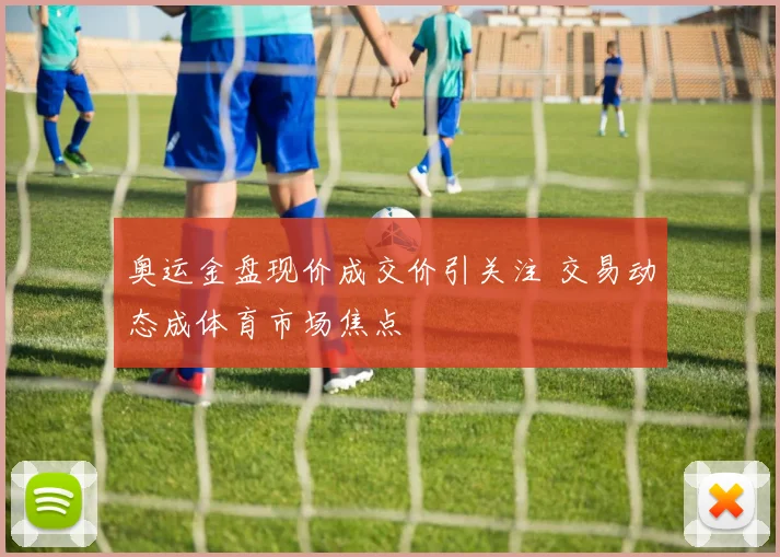 奥运金盘现价成交价引关注 交易动态成体育市场焦点