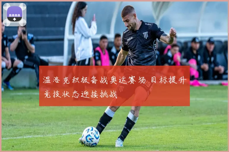 温洛克积极备战奥运赛场 目标提升竞技状态迎接挑战