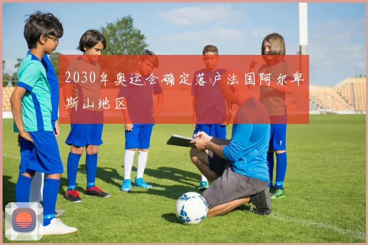 2030年奥运会确定落户法国阿尔卑斯山地区