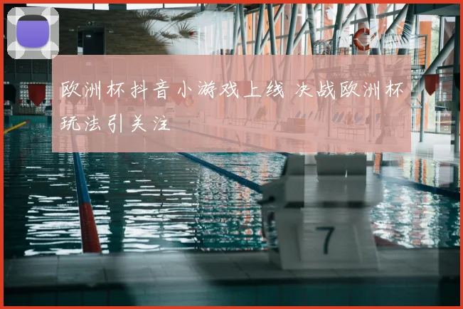 欧洲杯抖音小游戏上线 决战欧洲杯玩法引关注