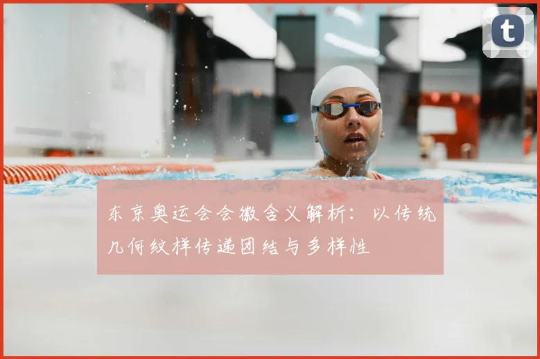 东京奥运会会徽含义解析:以传统几何纹样传递团结与多样性