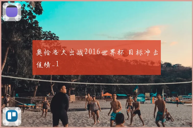 奥恰洛夫出战2016世界杯 目标冲击佳绩_1