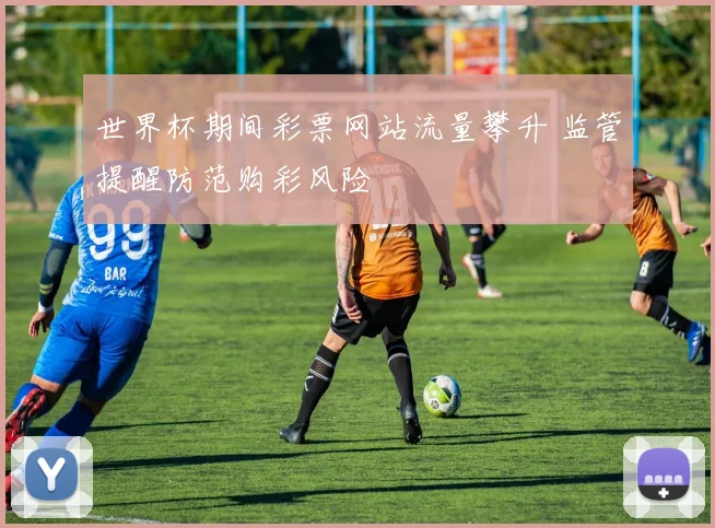 世界杯期间彩票网站流量攀升 监管提醒防范购彩风险