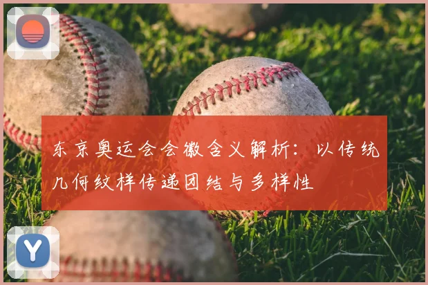 东京奥运会会徽含义解析:以传统几何纹样传递团结与多样性