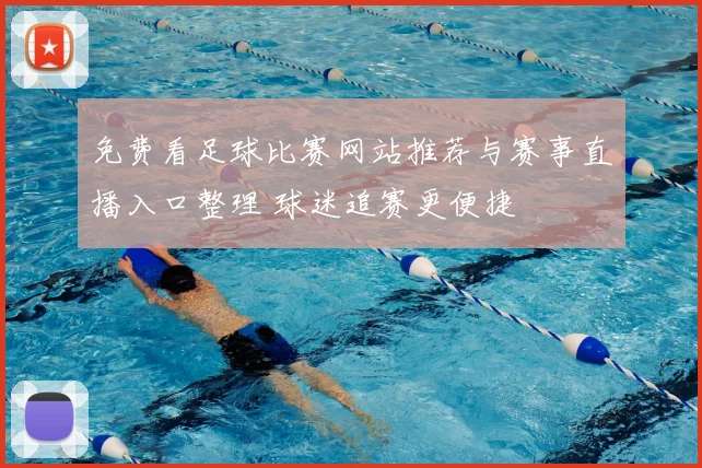 免费看足球比赛网站推荐与赛事直播入口整理 球迷追赛更便捷