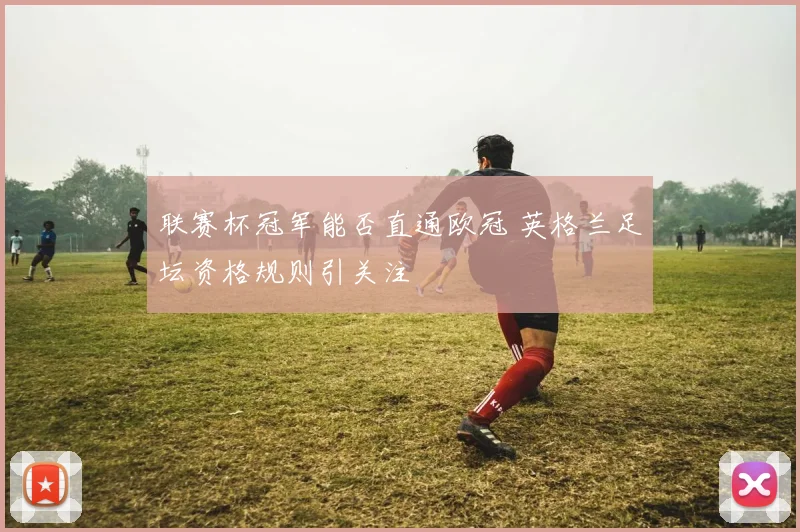 联赛杯冠军能否直通欧冠 英格兰足坛资格规则引关注