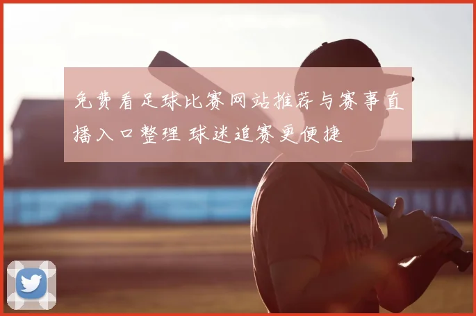 免费看足球比赛网站推荐与赛事直播入口整理 球迷追赛更便捷