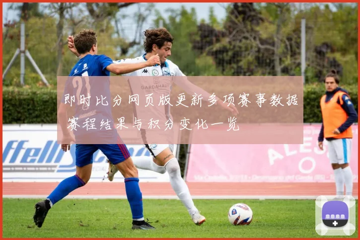 即时比分网页版更新多项赛事数据 赛程结果与积分变化一览