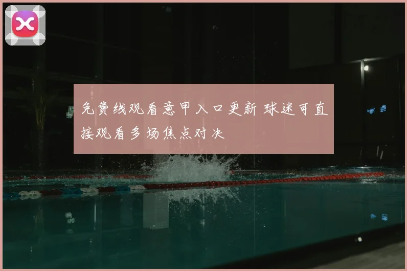 免费线观看意甲入口更新 球迷可直接观看多场焦点对决