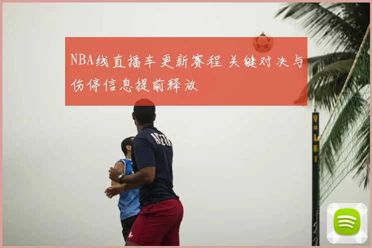NBA线直播车更新赛程 关键对决与伤停信息提前释放