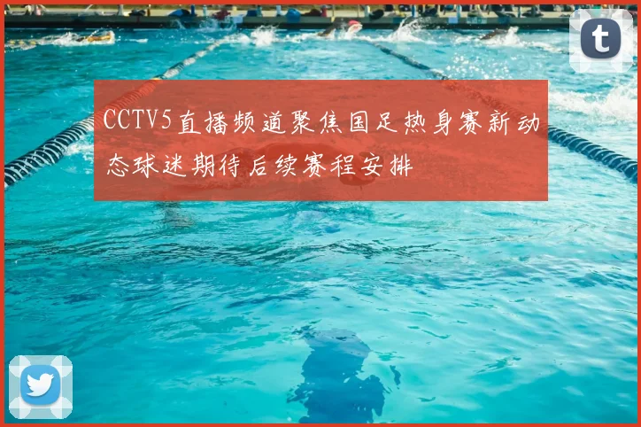 CCTV5直播频道聚焦国足热身赛新动态球迷期待后续赛程安排