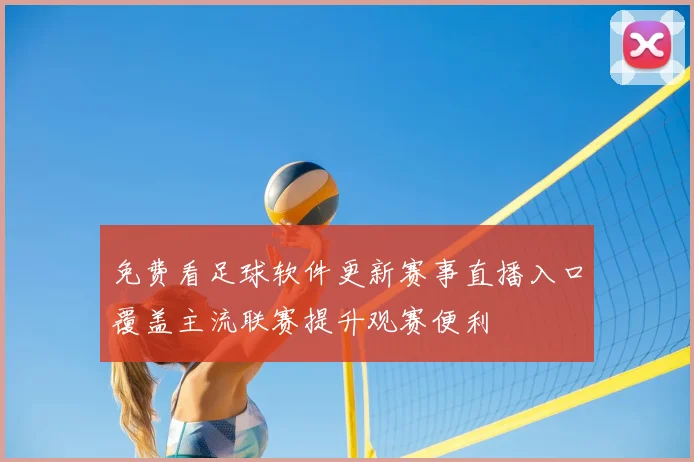 免费看足球软件更新赛事直播入口覆盖主流联赛提升观赛便利