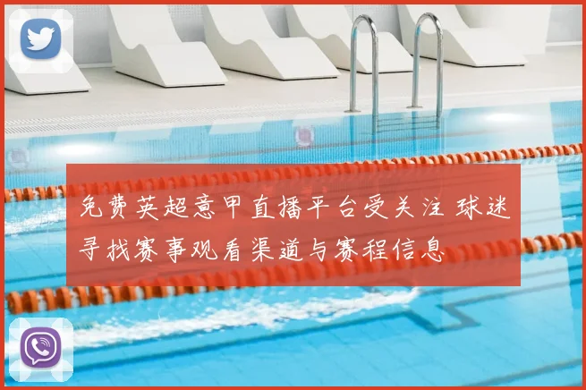 免费英超意甲直播平台受关注 球迷寻找赛事观看渠道与赛程信息