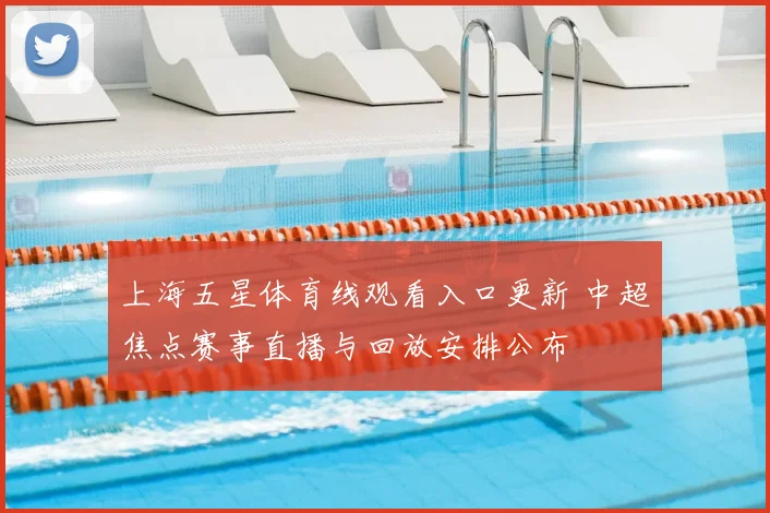 上海五星体育线观看入口更新 中超焦点赛事直播与回放安排公布