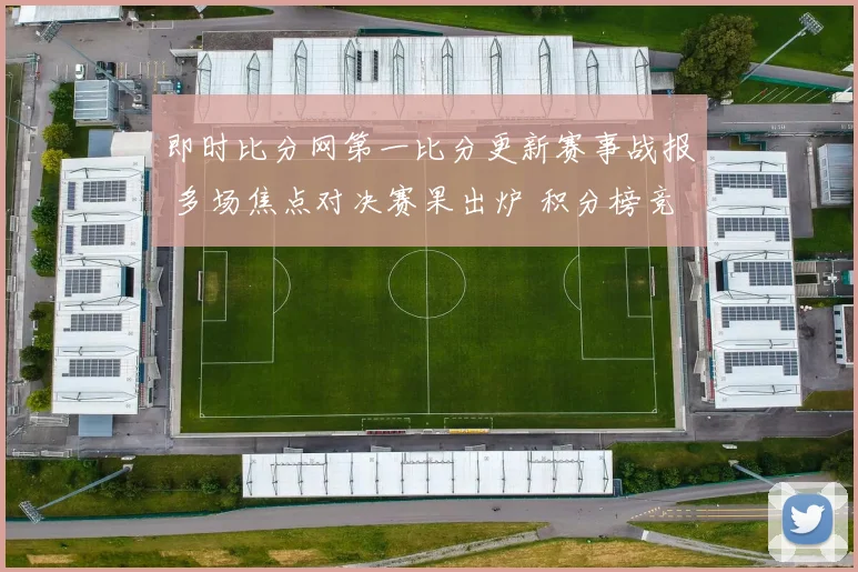 即时比分网第一比分更新赛事战报 多场焦点对决赛果出炉 积分榜竞争加剧