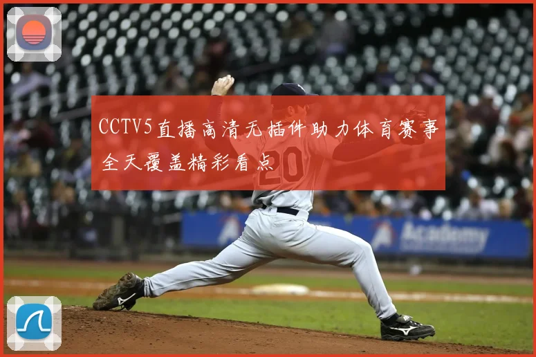 CCTV5直播高清无插件助力体育赛事全天覆盖精彩看点