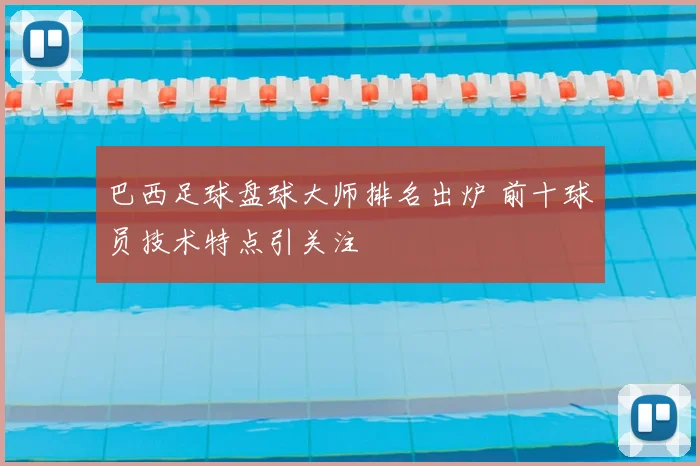 巴西足球盘球大师排名出炉 前十球员技术特点引关注