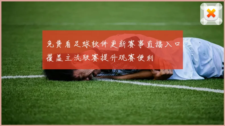 免费看足球软件更新赛事直播入口覆盖主流联赛提升观赛便利